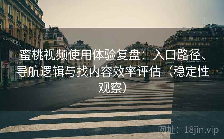 蜜桃视频使用体验复盘：入口路径、导航逻辑与找内容效率评估（稳定性观察）