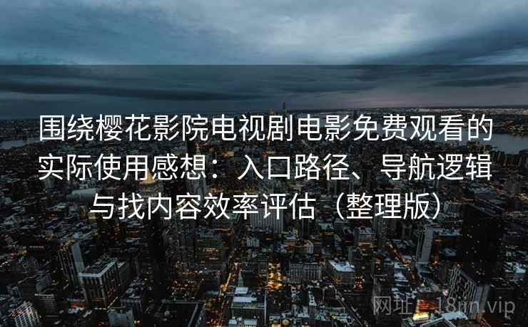 围绕樱花影院电视剧电影免费观看的实际使用感想：入口路径、导航逻辑与找内容效率评估（整理版）