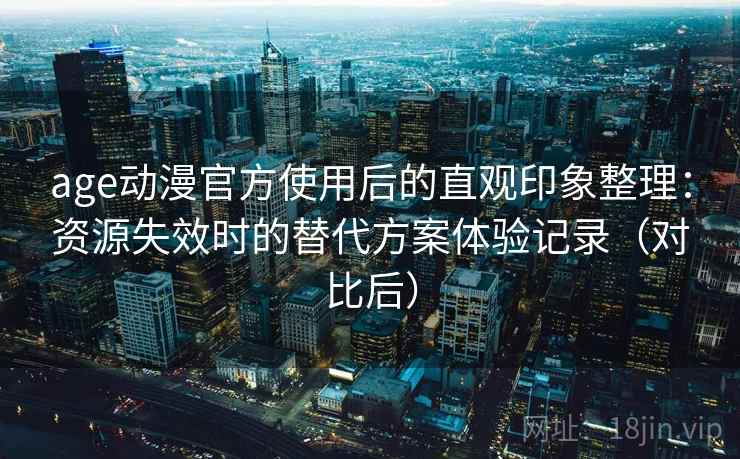 age动漫官方使用后的直观印象整理:资源失效时的替代方案体验记录(对比后) age动漫官方使用后的直观印象整理:资源失效时的替代方案体验记录(对比后)