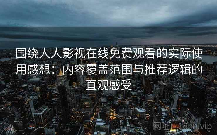 围绕人人影视在线免费观看的实际使用感想：内容覆盖范围与推荐逻辑的直观感受
