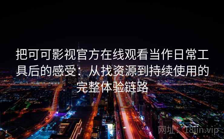 把可可影视官方在线观看当作日常工具后的感受：从找资源到持续使用的完整体验链路