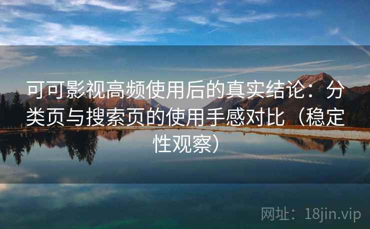 可可影视高频使用后的真实结论：分类页与搜索页的使用手感对比（稳定性观察）