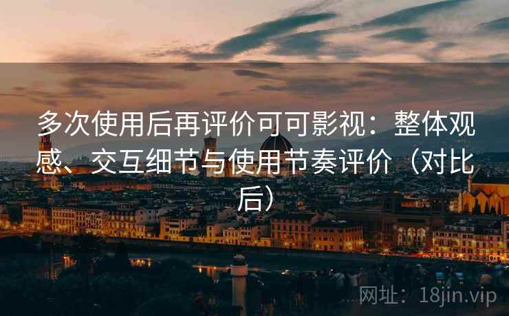 多次使用后再评价可可影视：整体观感、交互细节与使用节奏评价（对比后）