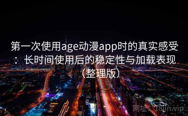 第一次使用age动漫app时的真实感受：长时间使用后的稳定性与加载表现（整理版）