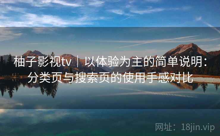 柚子影视tv｜以体验为主的简单说明：分类页与搜索页的使用手感对比