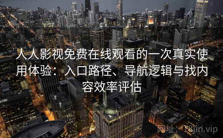 人人影视免费在线观看的一次真实使用体验:入口路径、导航逻辑与找内容效率评估 人人影视免费在线观看的一次真实使用体验:入口路径、导航逻辑与找内容效率评估