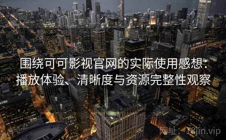围绕可可影视官网的实际使用感想:播放体验、清晰度与资源完整性观察 围绕可可影视官网的实际使用感想:播放体验、清晰度与资源完整性观察