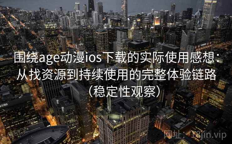 围绕age动漫ios下载的实际使用感想:从找资源到持续使用的完整体验链路(稳定性观察) 围绕age动漫ios下载的实际使用感想:从找资源到持续使用的完整体验链路(稳定性观察)