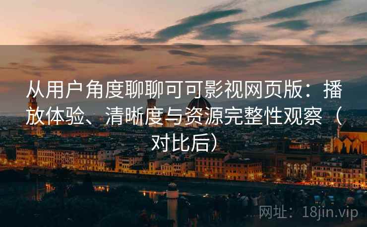 从用户角度聊聊可可影视网页版:播放体验、清晰度与资源完整性观察(对比后) 从用户角度聊聊可可影视网页版:播放体验、清晰度与资源完整性观察(对比后)