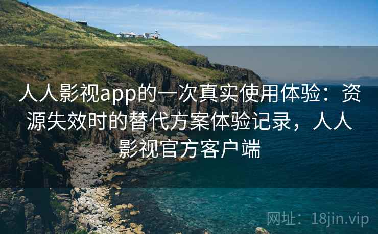 人人影视app的一次真实使用体验:资源失效时的替代方案体验记录,人人影视官方客户端 人人影视app的一次真实使用体验:资源失效时的替代方案体验记录,人人影视官方客户端