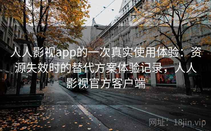 人人影视app的一次真实使用体验：资源失效时的替代方案体验记录，人人影视官方客户端