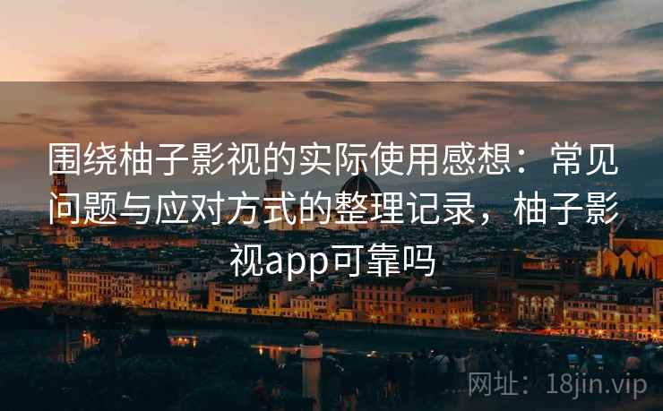 围绕柚子影视的实际使用感想:常见问题与应对方式的整理记录,柚子影视app可靠吗 围绕柚子影视的实际使用感想:常见问题与应对方式的整理记录,柚子影视app可靠吗