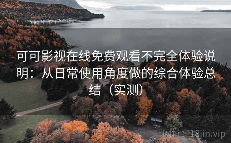 可可影视在线免费观看不完全体验说明:从日常使用角度做的综合体验总结(实测) 可可影视在线免费观看不完全体验说明:从日常使用角度做的综合体验总结(实测)