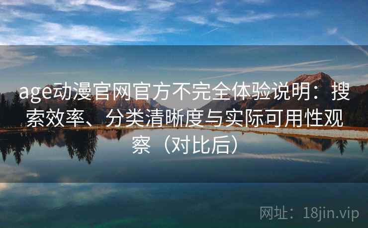 age动漫官网官方不完全体验说明:搜索效率、分类清晰度与实际可用性观察(对比后) age动漫官网官方不完全体验说明:搜索效率、分类清晰度与实际可用性观察(对比后)