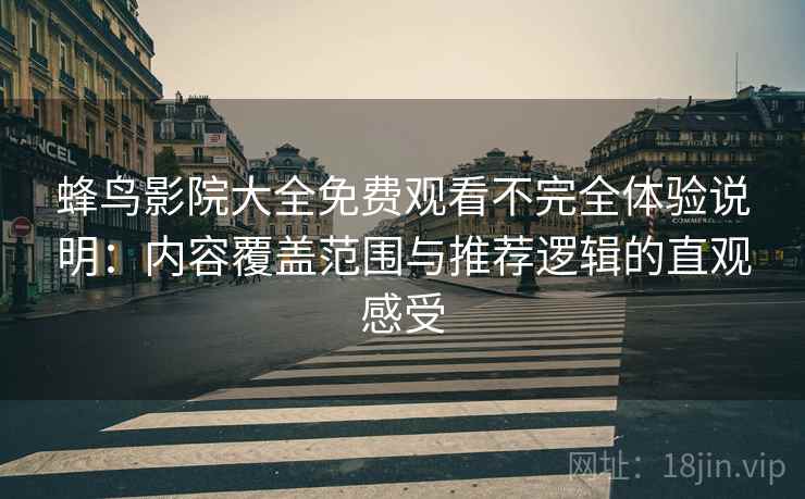 蜂鸟影院大全免费观看不完全体验说明：内容覆盖范围与推荐逻辑的直观感受