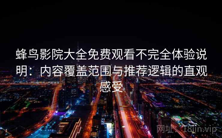 蜂鸟影院大全免费观看不完全体验说明:内容覆盖范围与推荐逻辑的直观感受 蜂鸟影院大全免费观看不完全体验说明:内容覆盖范围与推荐逻辑的直观感受