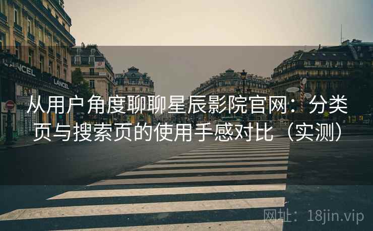 从用户角度聊聊星辰影院官网:分类页与搜索页的使用手感对比(实测) 从用户角度聊聊星辰影院官网:分类页与搜索页的使用手感对比(实测)