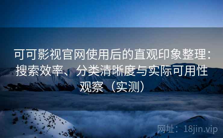 可可影视官网使用后的直观印象整理:搜索效率、分类清晰度与实际可用性观察(实测) 可可影视官网使用后的直观印象整理:搜索效率、分类清晰度与实际可用性观察(实测)