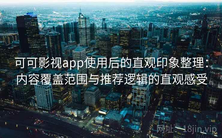 可可影视app使用后的直观印象整理:内容覆盖范围与推荐逻辑的直观感受 可可影视app使用后的直观印象整理:内容覆盖范围与推荐逻辑的直观感受