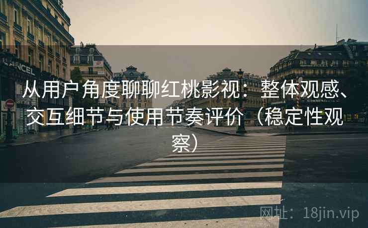 从用户角度聊聊红桃影视:整体观感、交互细节与使用节奏评价(稳定性观察) 从用户角度聊聊红桃影视:整体观感、交互细节与使用节奏评价(稳定性观察)